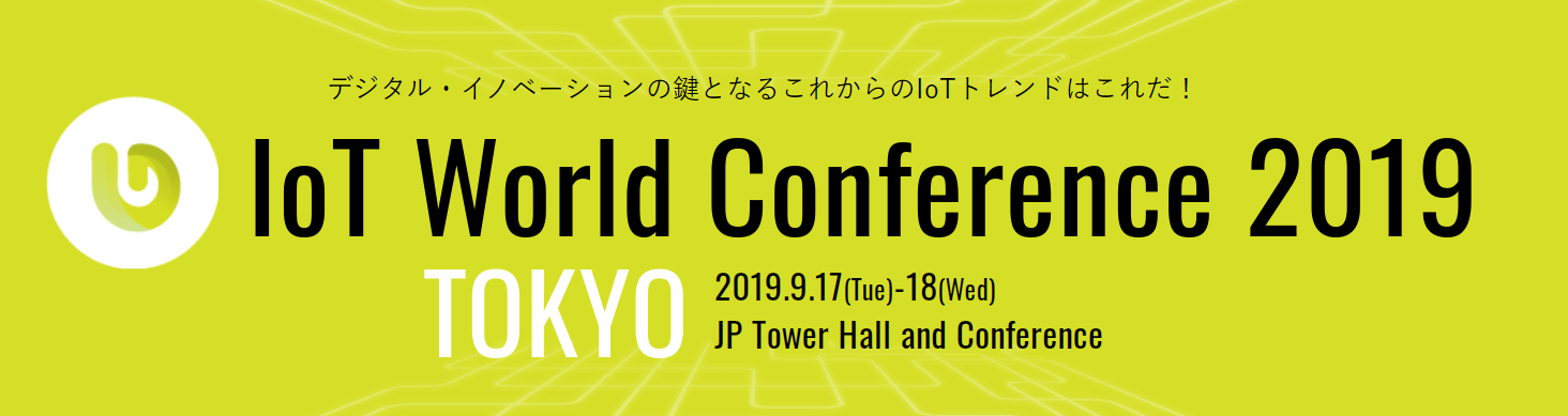 デジタル・イノベーションの鍵となるこれからのIoTトレンドはこれだ！IoT World Conference 2019 TOKYO